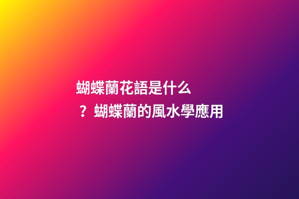 蝴蝶蘭花語是什么？蝴蝶蘭的風水學應用